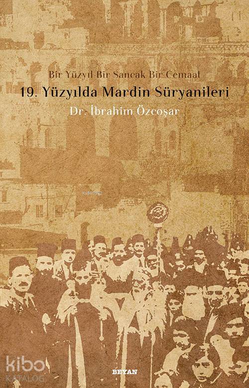 19. Yüzyılda Mardin Süryanileri; Bir Yüzyıl Bir Sancak Bir Cemaat - 1