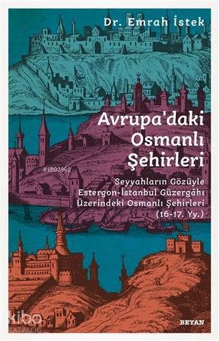 Avrupadaki Osmanlı Şehirleri; Seyyahların Gözüyle Estergon-İstanbul Güzergahı Üzerindeki Osmanlı Şehirleri (16 - 17. Yy )
