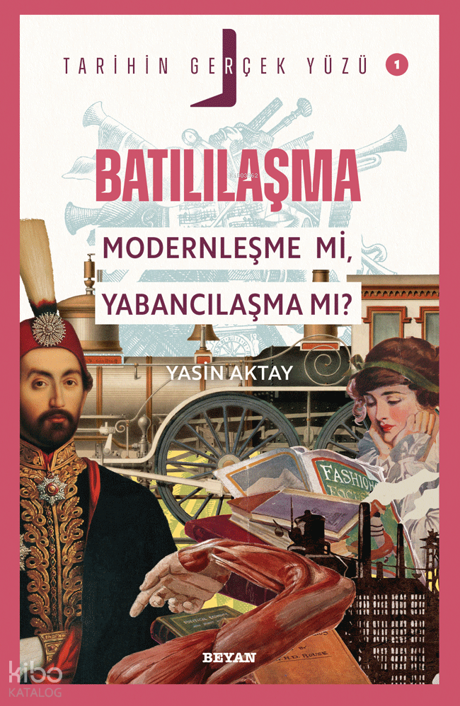 Batılılaşma; Modernleşme mi, Yabancılaşma mı?;Tarihin Gerçek Yüzü - 1 - 1