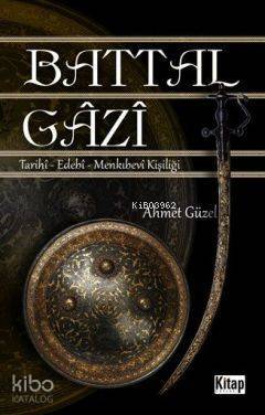 Battal Gazi; Tarihî - Edebî -Menkıbevî Kişiliği - 1