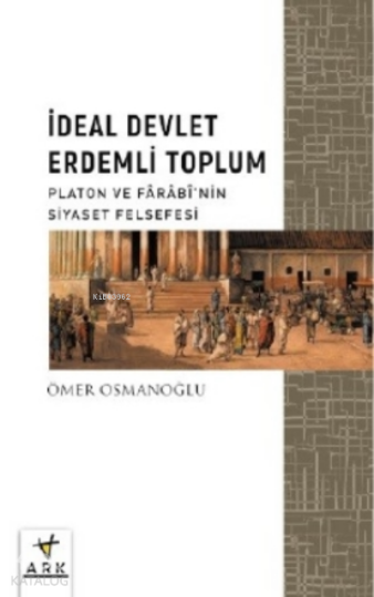 İdeal Devlet Erdemli Toplum;Platon Ve Fârâbî’nin Siyaset Felsefesi