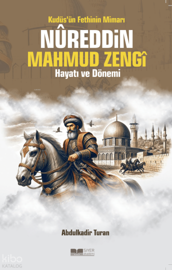 Kudüsün Fethinin Mimarı Nureddin Mahmud Zengi Hayatı ve Dönemi