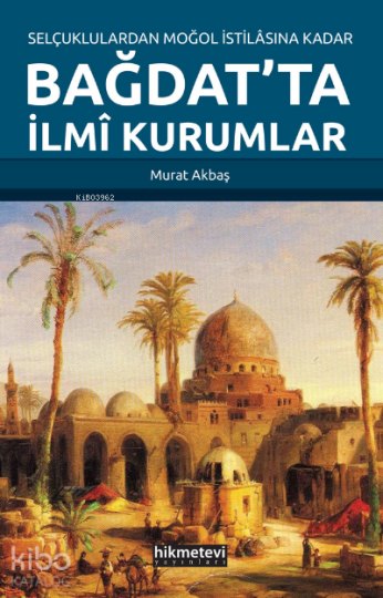 Selçuklulardan Moğol İstilasına Kadar Bağdat’ta İlmi Kurumlar
