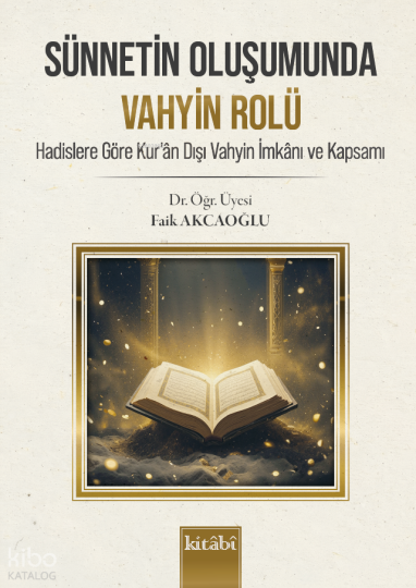 Sünnetin Oluşumunda Vahyin Rolü;Hadislere Göre Kuran Dışı Vahyin İmkanı ve Kapsamı
