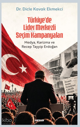 Türkiye’de Lider Merkezli Seçim Kampanyaları;Medya, Karizma ve Tayyip Erdoğan