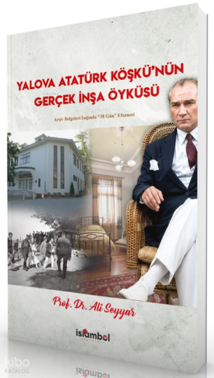 Yalova Atatürk Köşkünün Gerçek İnşa Öyküsü;Arşiv Belgeleri Işığında 38 Gün Efsanesi